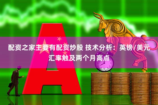 配资之家主要有配资炒股 技术分析：英镑/美元汇率触及两个月高点