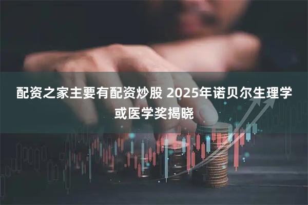 配资之家主要有配资炒股 2025年诺贝尔生理学或医学奖揭晓