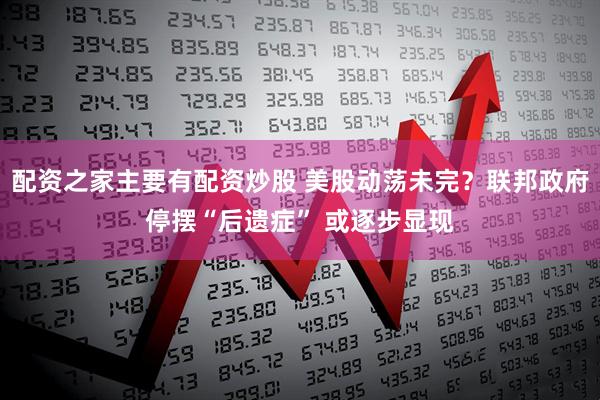 配资之家主要有配资炒股 美股动荡未完?联邦政府停摆“后遗症” 或逐步显现