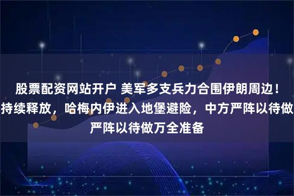 股票配资网站开户 美军多支兵力合围伊朗周边!开战信号持续释放,哈梅内伊进入地堡避险,中方严阵以待做万全准备
