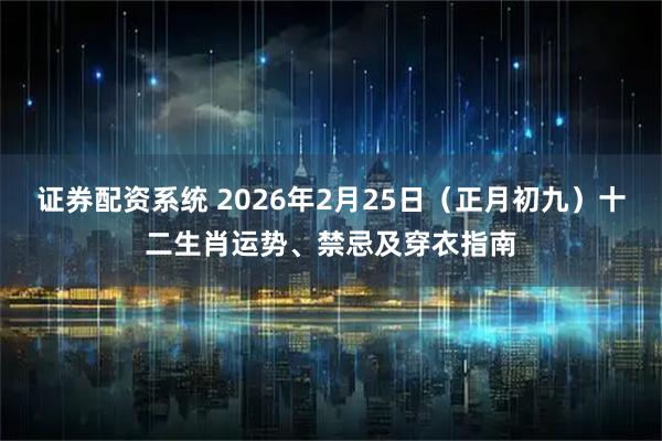 证券配资系统 2026年2月25日（正月初九）十二生肖运势、禁忌及穿衣指南