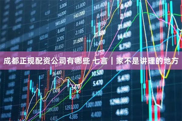 成都正规配资公司有哪些 七言|家不是讲理的地方