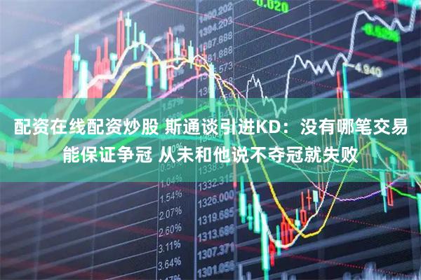 配资在线配资炒股 斯通谈引进KD：没有哪笔交易能保证争冠 从未和他说不夺冠就失败