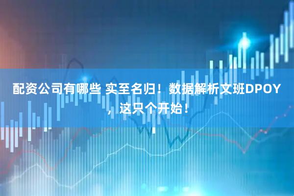 配资公司有哪些 实至名归！数据解析文班DPOY，这只个开始！