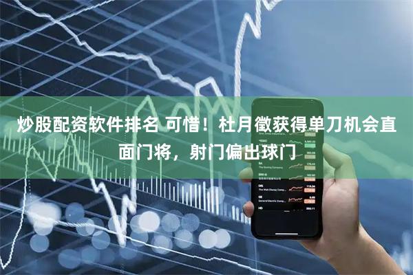 炒股配资软件排名 可惜！杜月徵获得单刀机会直面门将，射门偏出球门